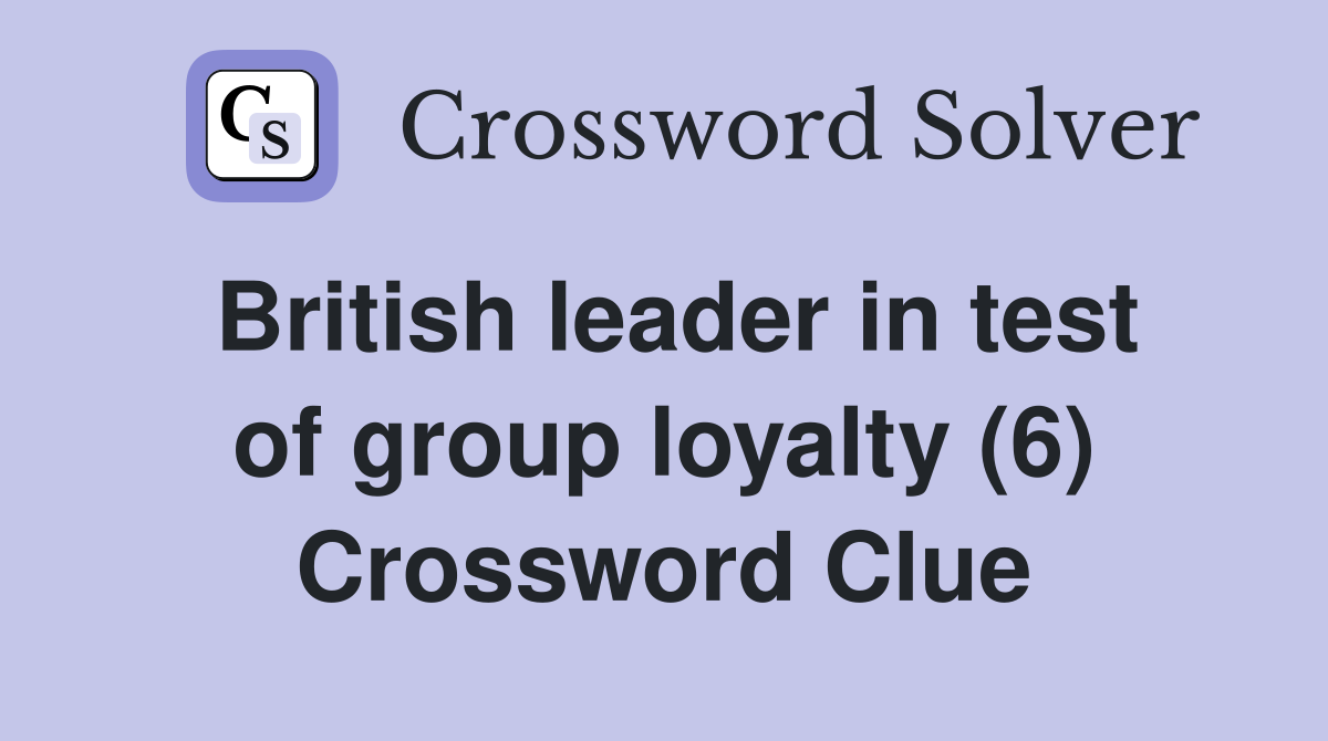 British leader in test of group loyalty (6) Crossword Clue