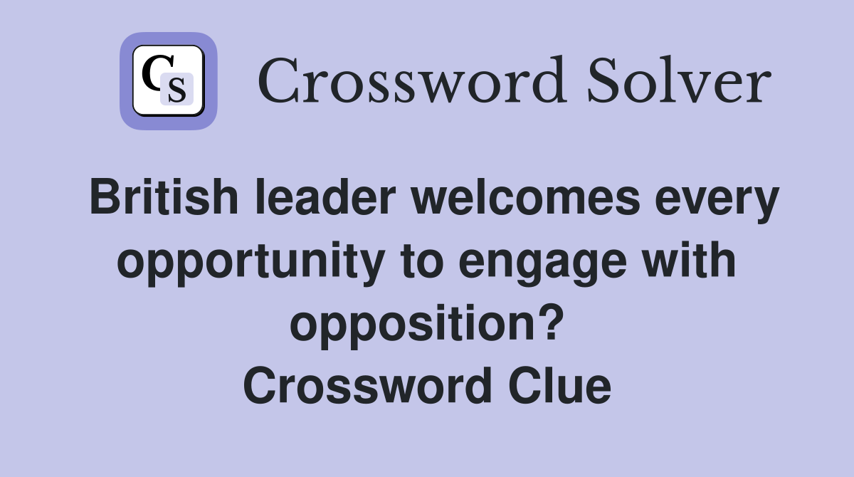 British leader welcomes every opportunity to engage with opposition? Crossword Clue