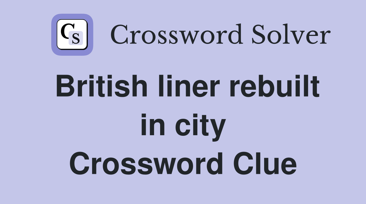 British liner rebuilt in city Crossword Clue