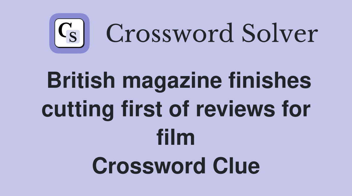 British magazine finishes cutting first of reviews for film Crossword Clue