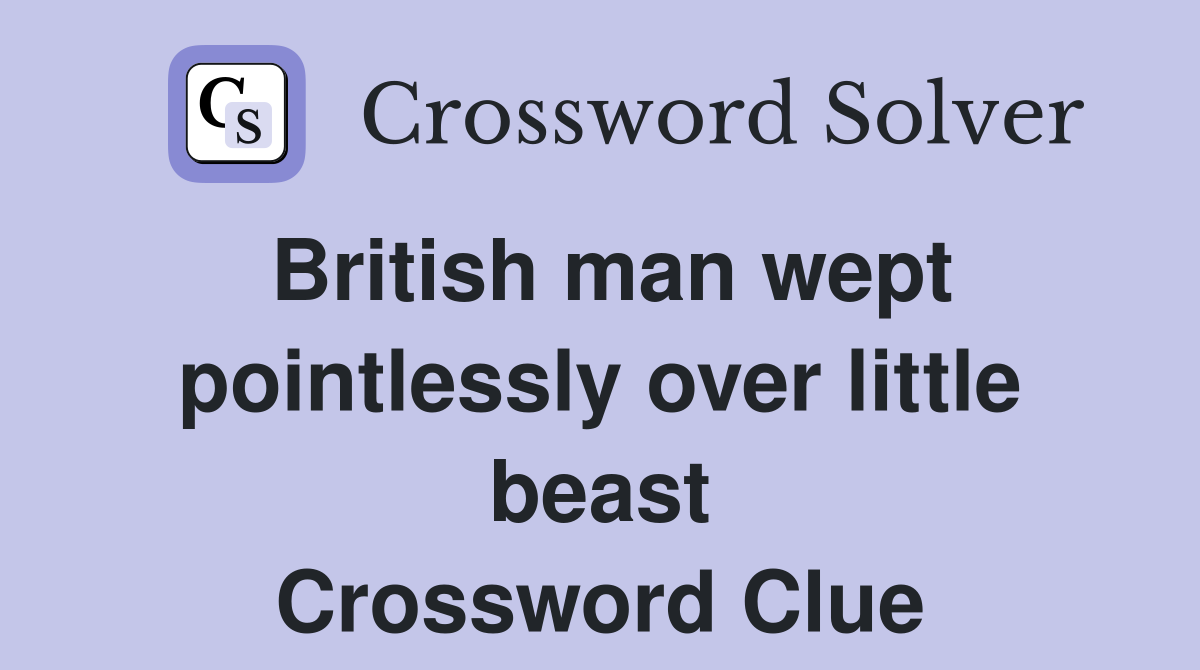 British man wept pointlessly over little beast Crossword Clue