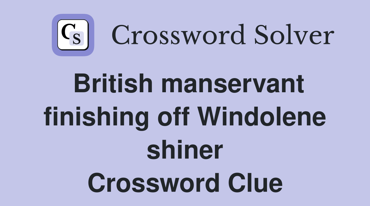 British manservant finishing off Windolene shiner Crossword Clue