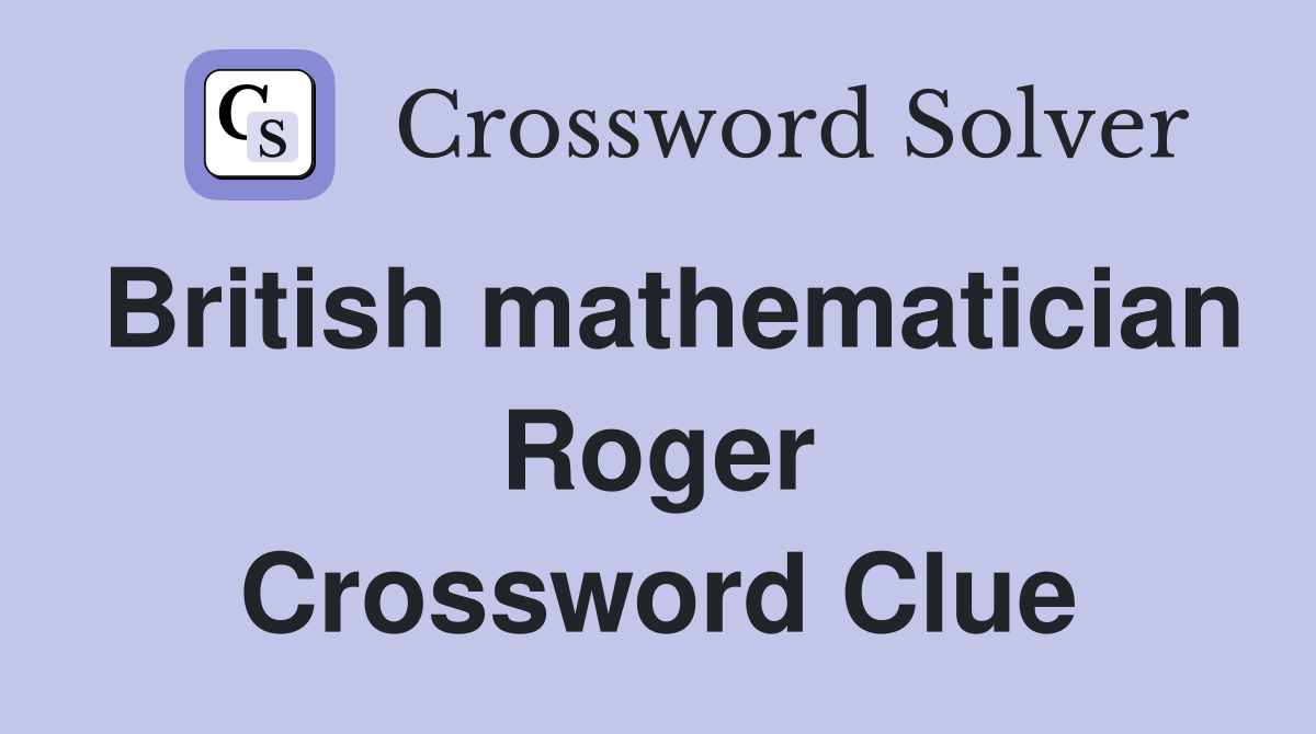 British mathematician Roger Crossword Clue