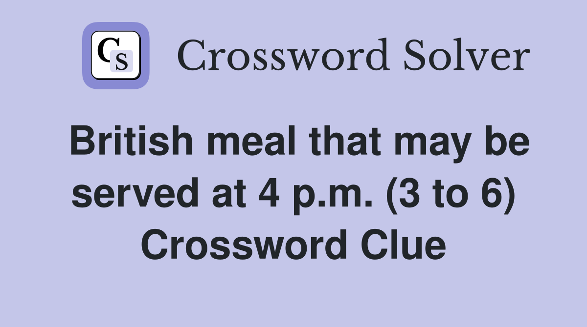 British meal that may be served at 4 p.m. (3 to 6) Crossword Clue