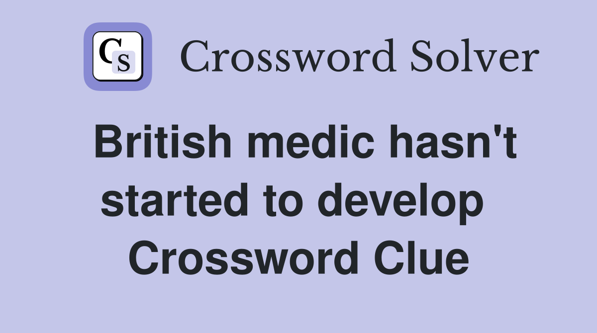 British medic hasn't started to develop  Crossword Clue