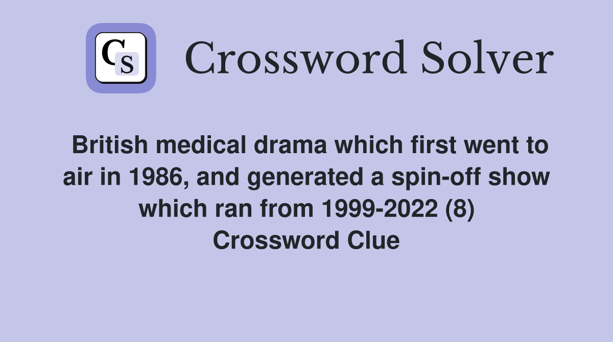 British medical drama which first went to air in 1986, and generated a spin-off show which ran from 1999-2022 (8) Crossword Clue