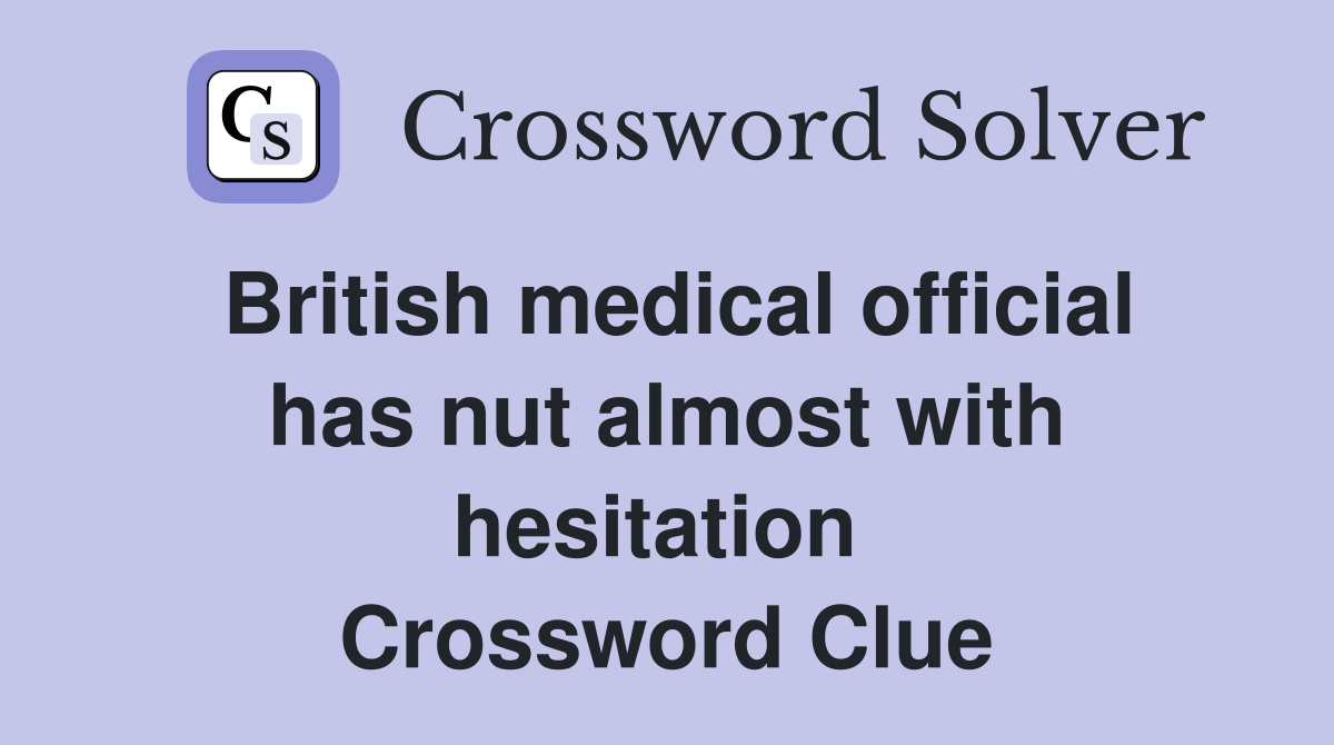 British medical official has nut almost with hesitation  Crossword Clue
