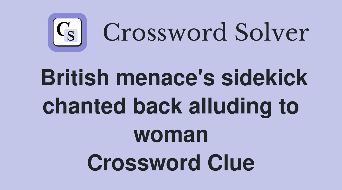 British menace's sidekick chanted back alluding to woman Crossword Clue