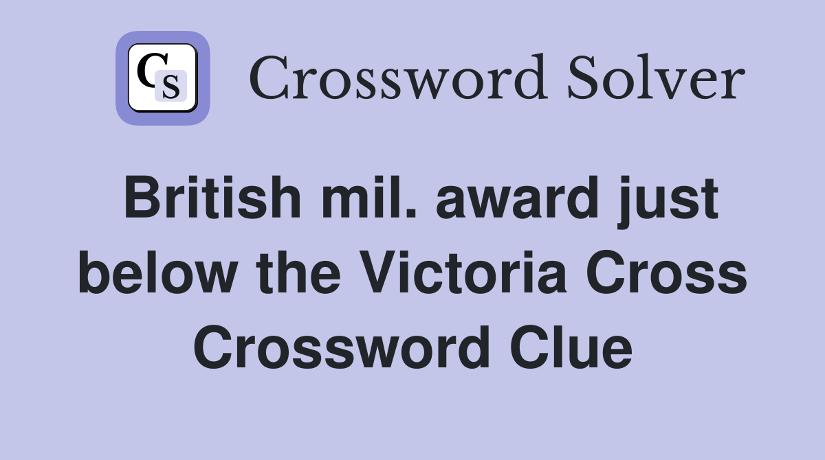 British mil. award just below the Victoria Cross Crossword Clue