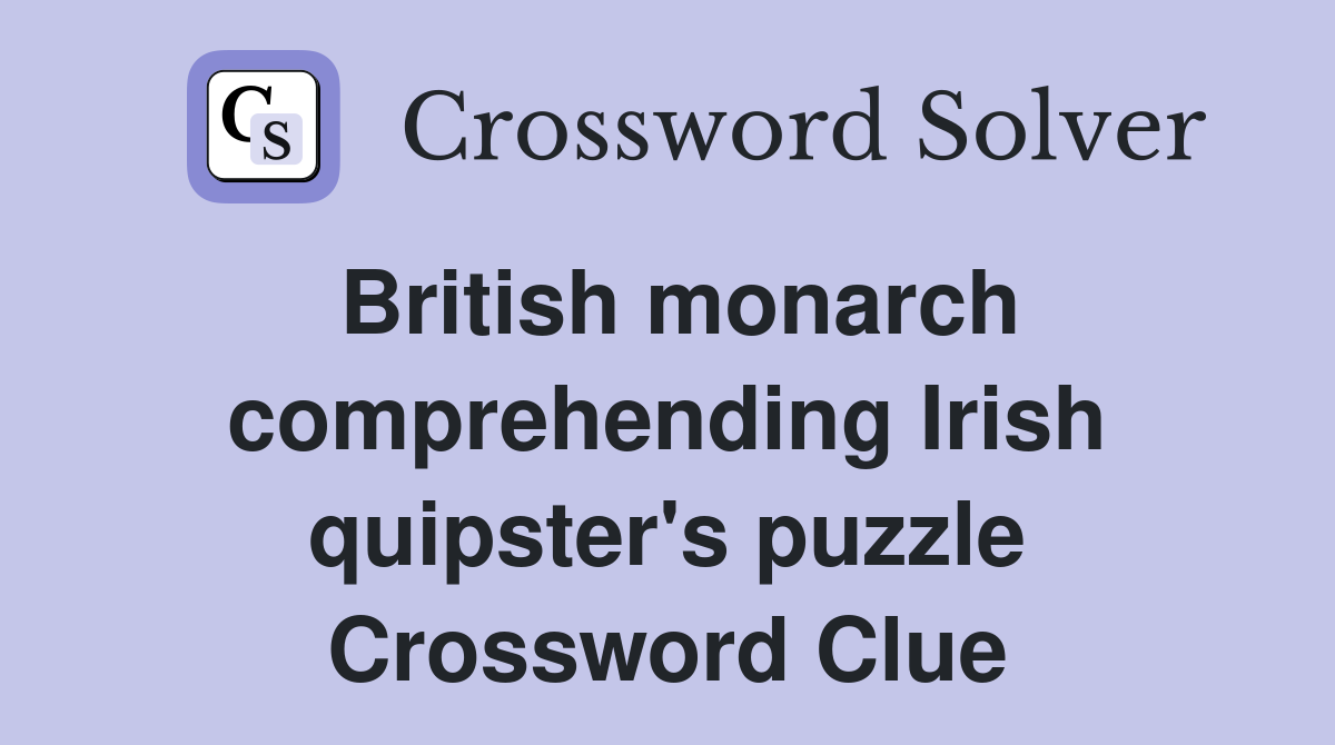 British monarch comprehending Irish quipster's puzzle Crossword Clue