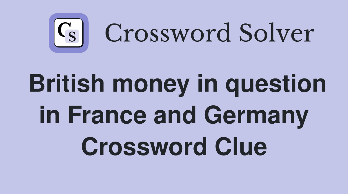 British money in question in France and Germany Crossword Clue