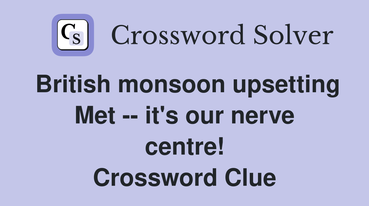 British monsoon upsetting Met -- it's our nerve centre! Crossword Clue