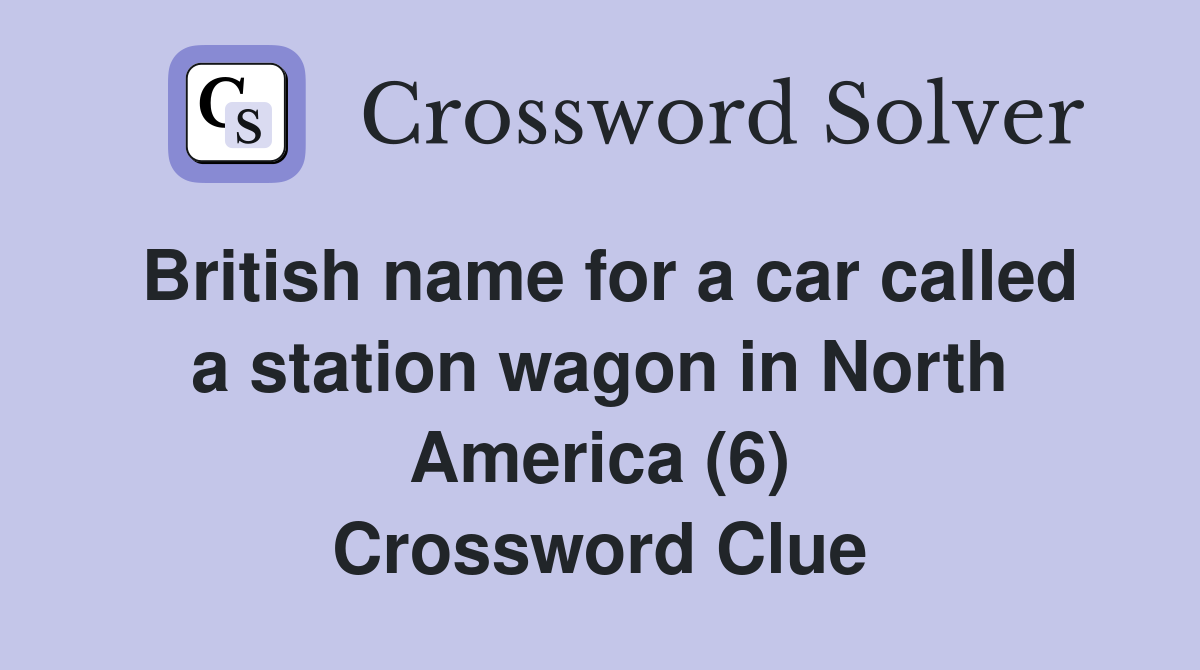 British name for a car called a station wagon in North America (6) Crossword Clue