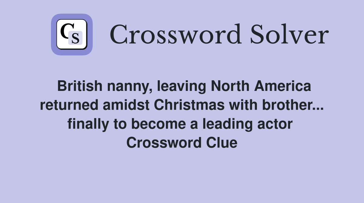 British nanny, leaving North America returned amidst Christmas with brother... finally to become a leading actor  Crossword Clue