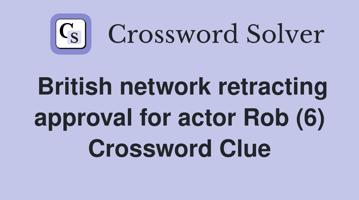 British network retracting approval for actor Rob (6) Crossword Clue