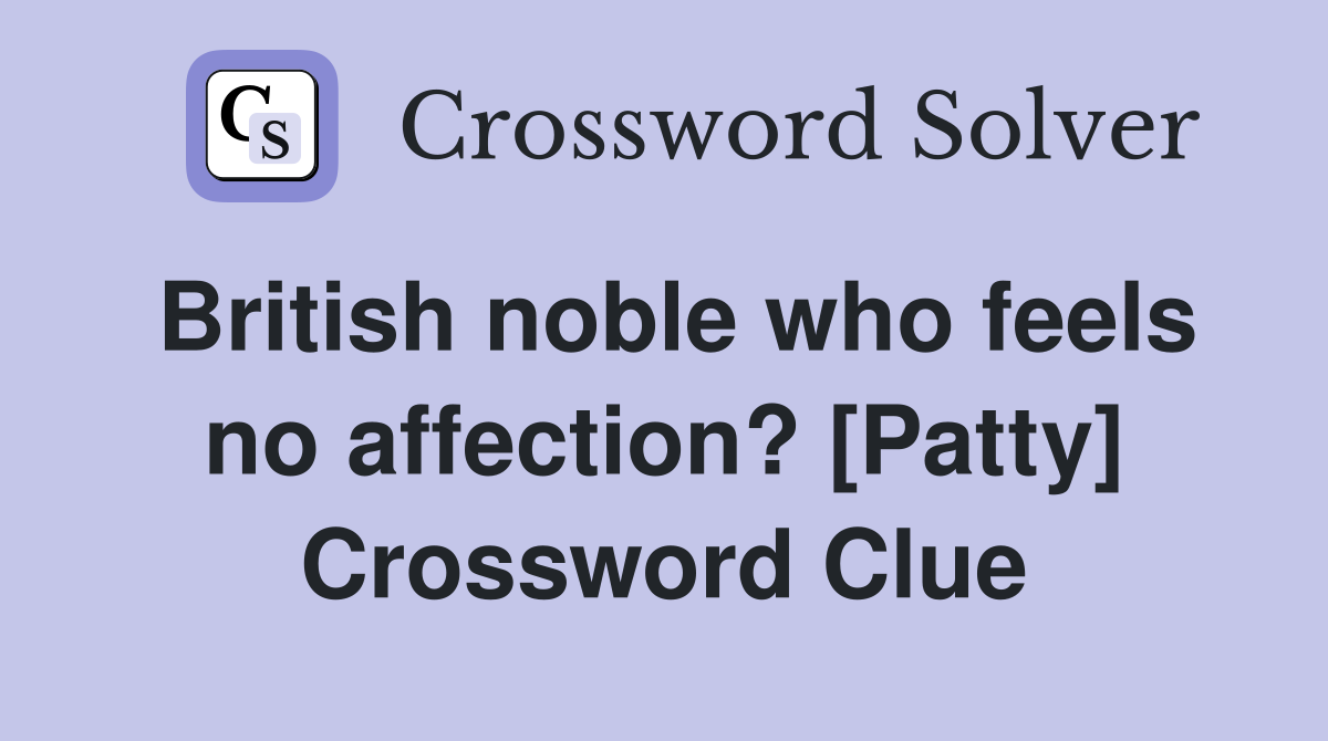 British noble who feels no affection? [Patty] Crossword Clue