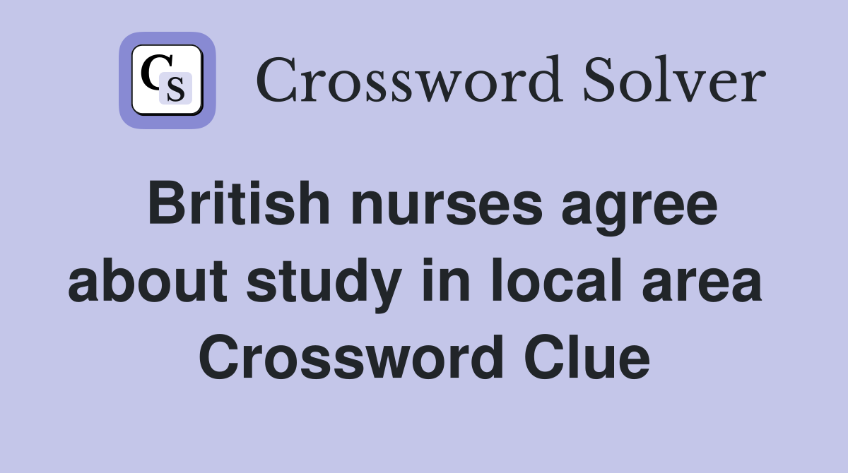 British nurses agree about study in local area  Crossword Clue