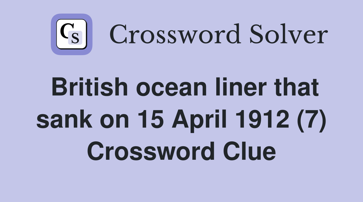 British ocean liner that sank on 15 April 1912 (7) Crossword Clue