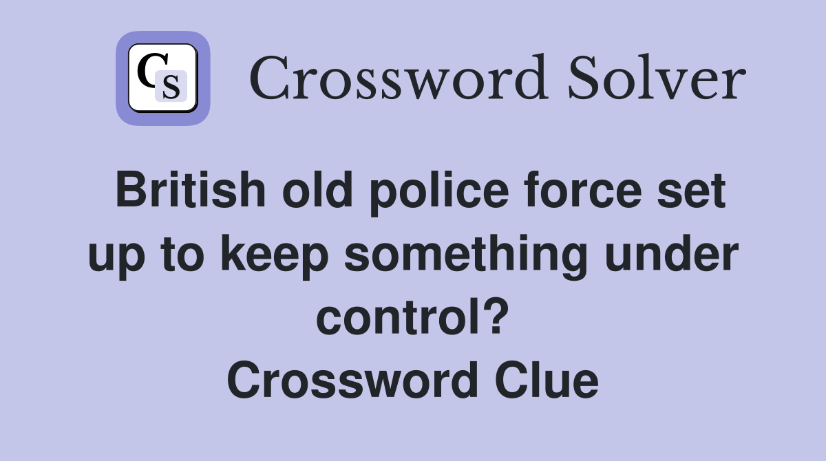 British old police force set up to keep something under control? Crossword Clue