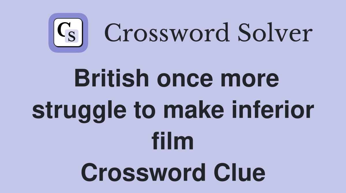 British once more struggle to make inferior film Crossword Clue