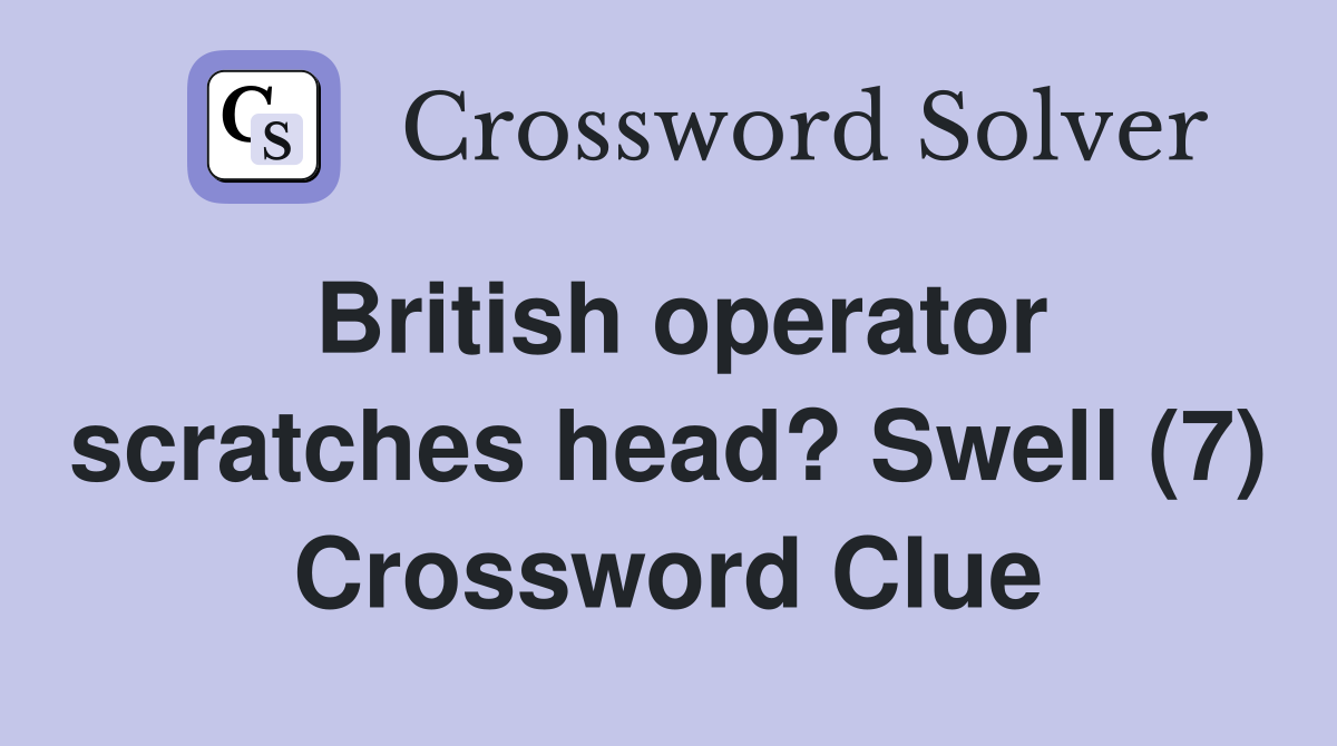British operator scratches head? Swell (7) Crossword Clue