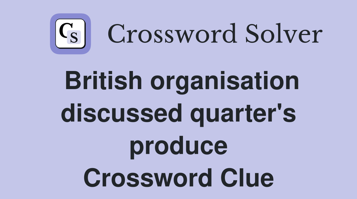 British organisation discussed quarter's produce Crossword Clue