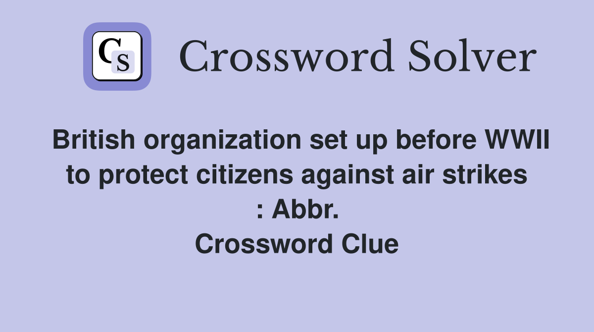 British organization set up before WWII to protect citizens against air strikes : Abbr. Crossword Clue