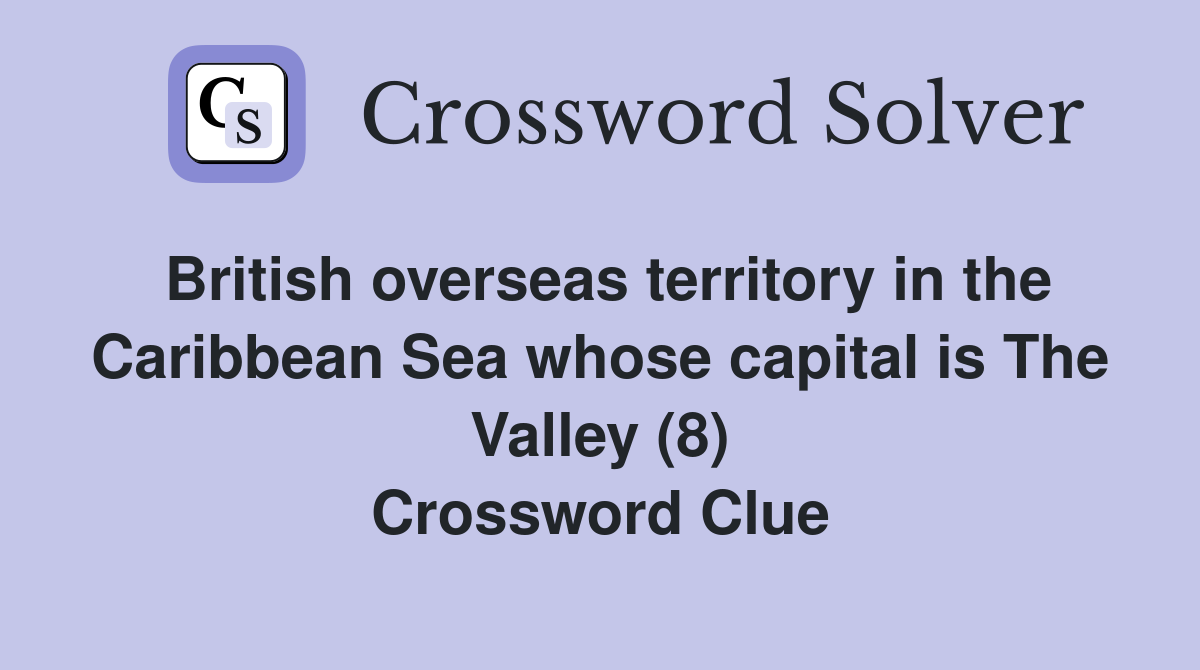 British overseas territory in the Caribbean Sea whose capital is The Valley (8) Crossword Clue