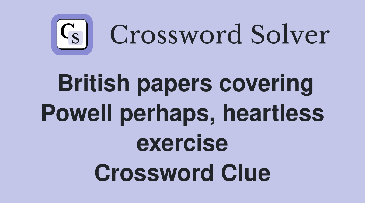 British papers covering Powell perhaps, heartless exercise Crossword Clue