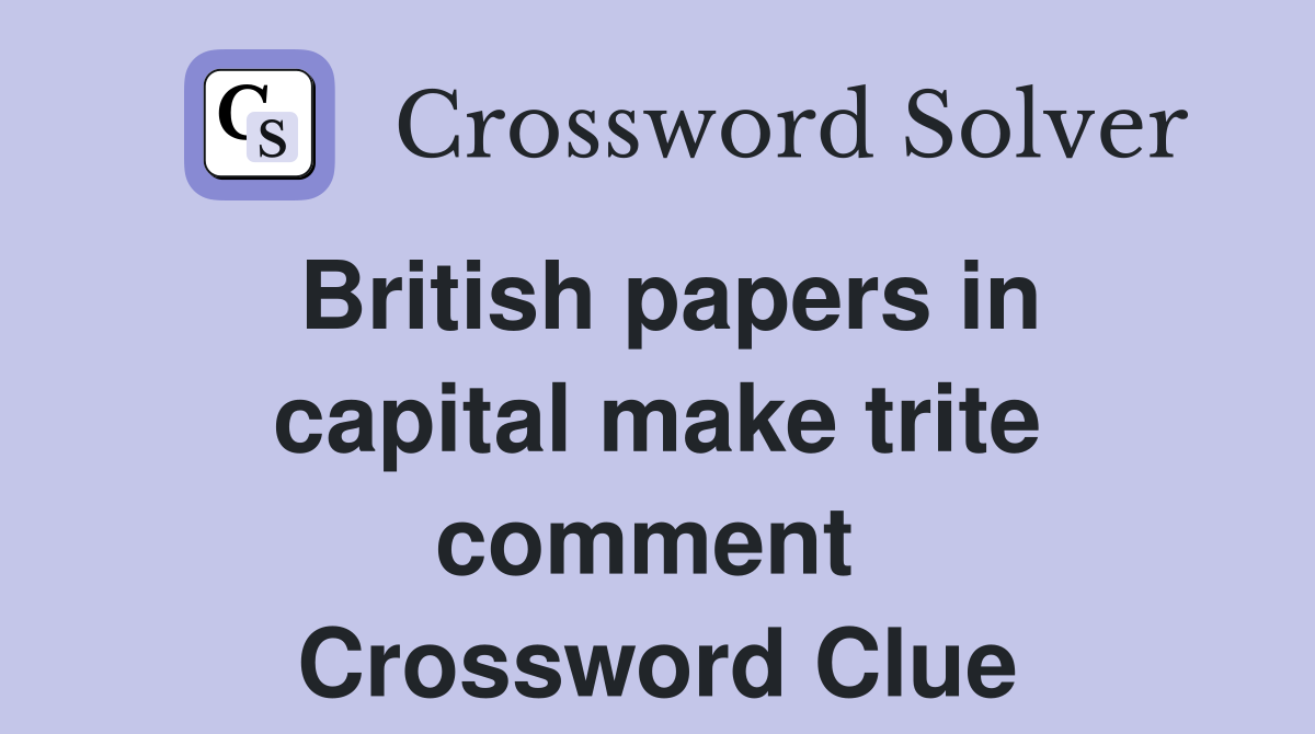 British papers in capital make trite comment  Crossword Clue