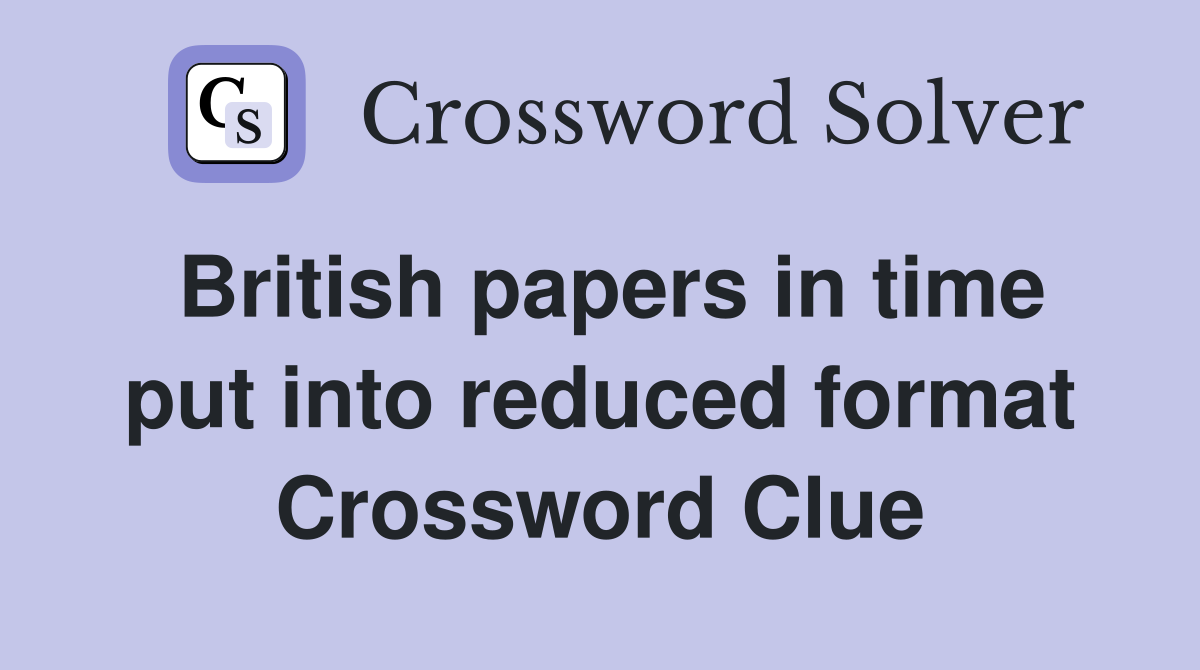 British papers in time put into reduced format Crossword Clue