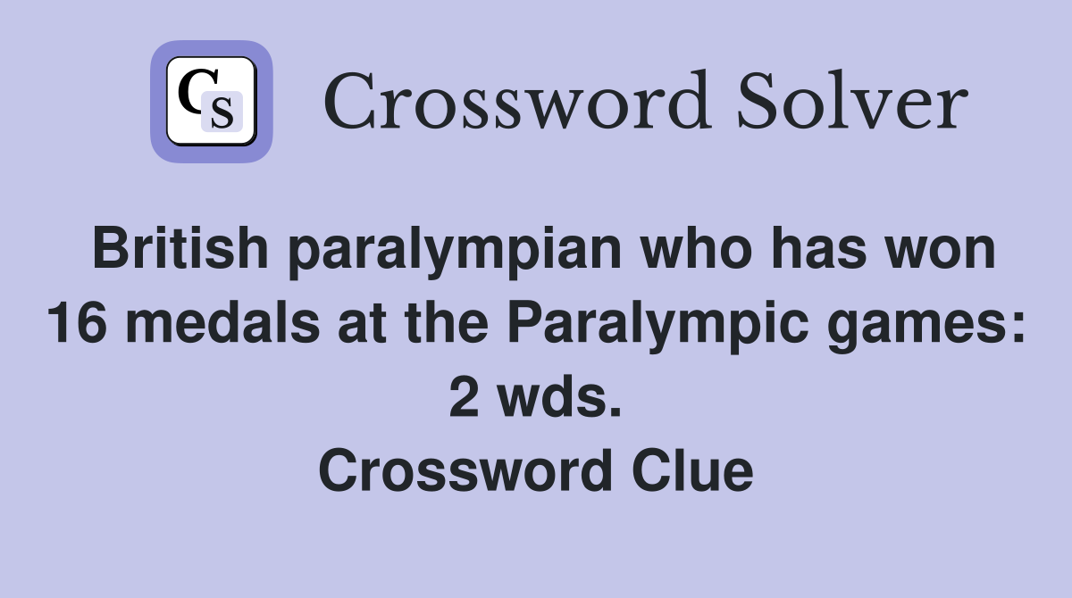 British paralympian who has won 16 medals at the Paralympic games: 2 wds. Crossword Clue
