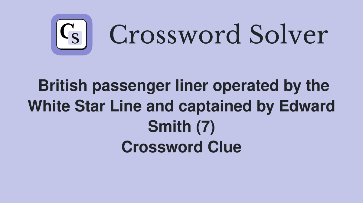 British passenger liner operated by the White Star Line and captained by Edward Smith (7) Crossword Clue