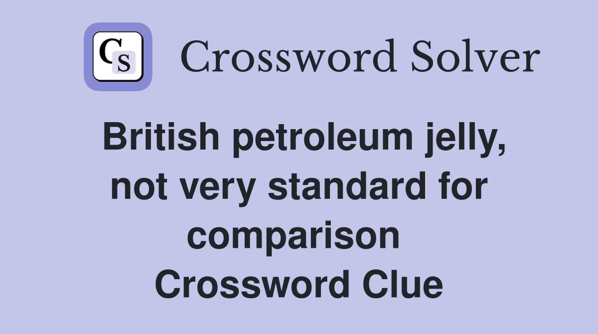 British petroleum jelly, not very standard for comparison  Crossword Clue