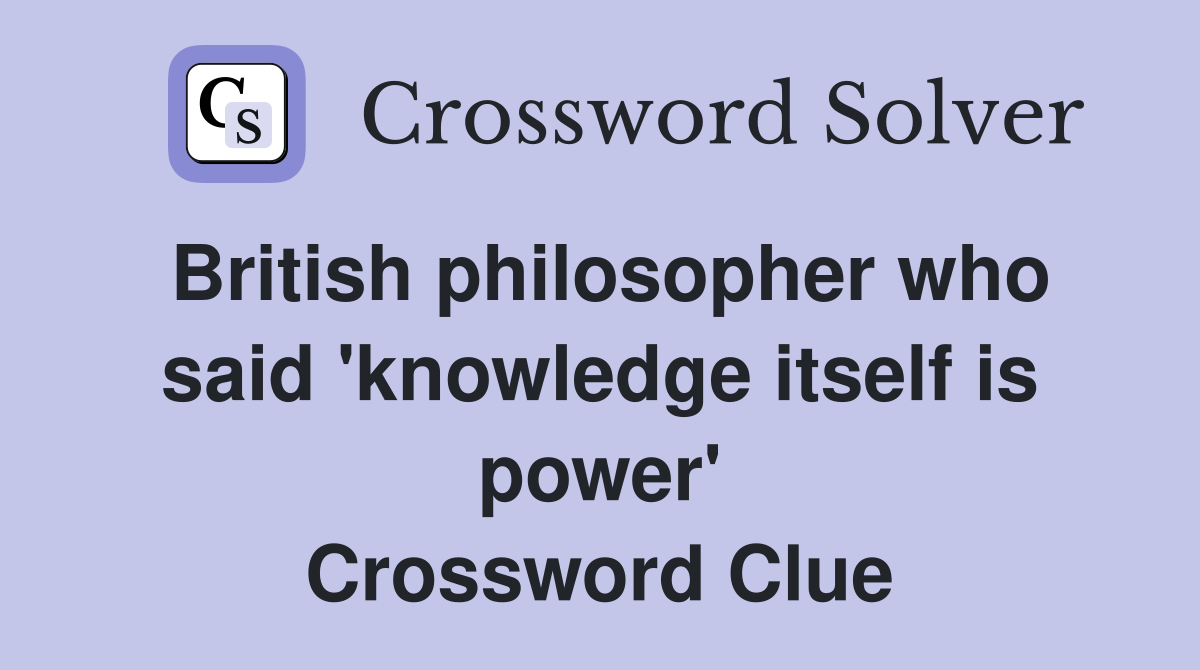 British philosopher who said 'knowledge itself is power' Crossword Clue