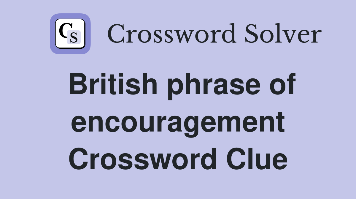 British phrase of encouragement Crossword Clue