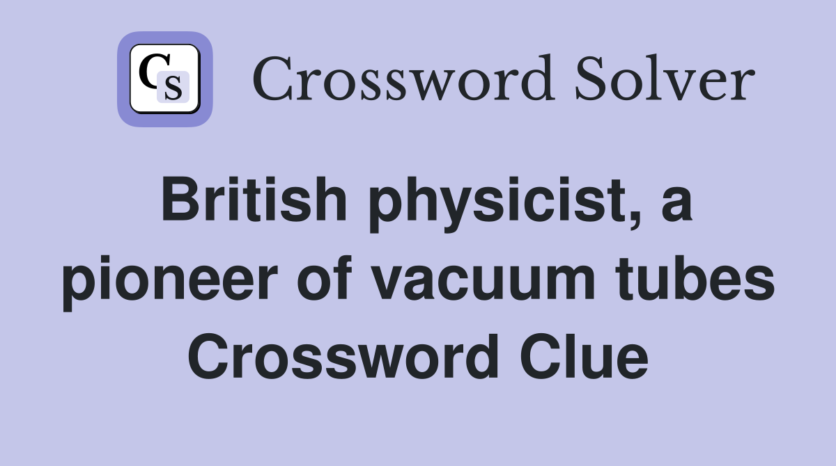 British physicist, a pioneer of vacuum tubes Crossword Clue