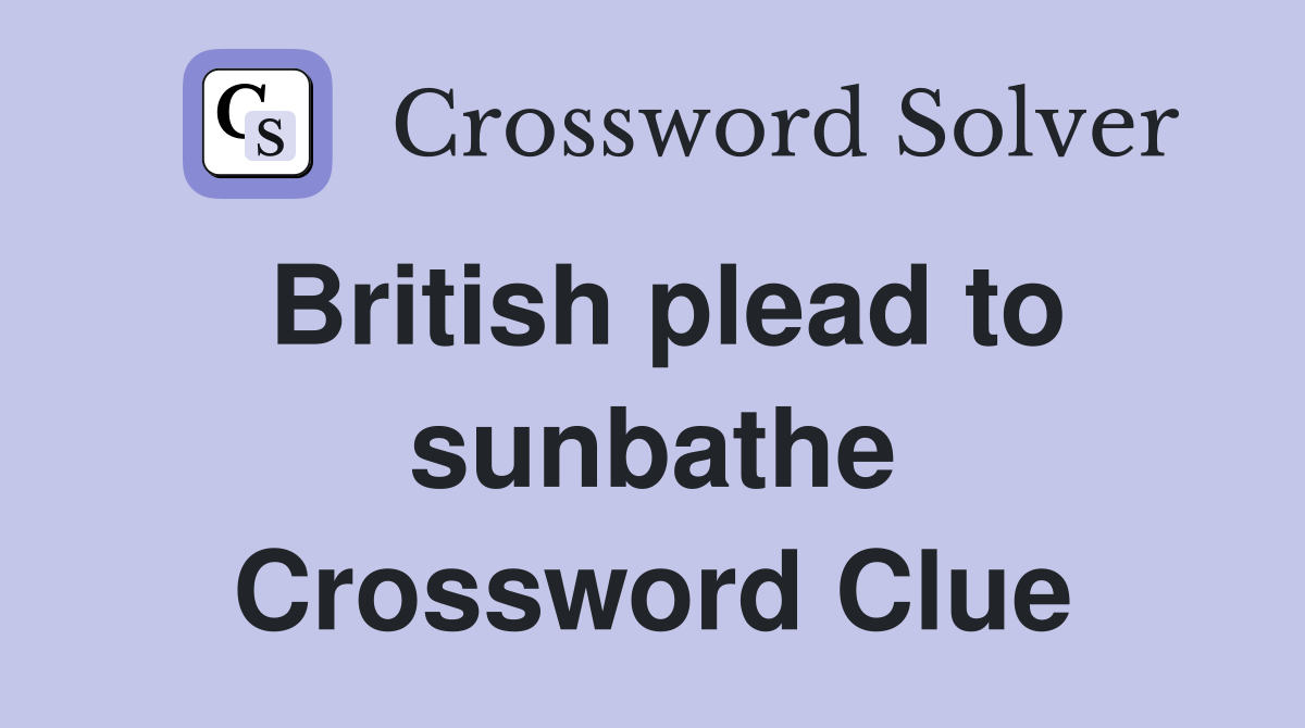 British plead to sunbathe Crossword Clue