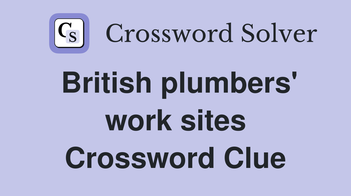 British plumbers' work sites Crossword Clue
