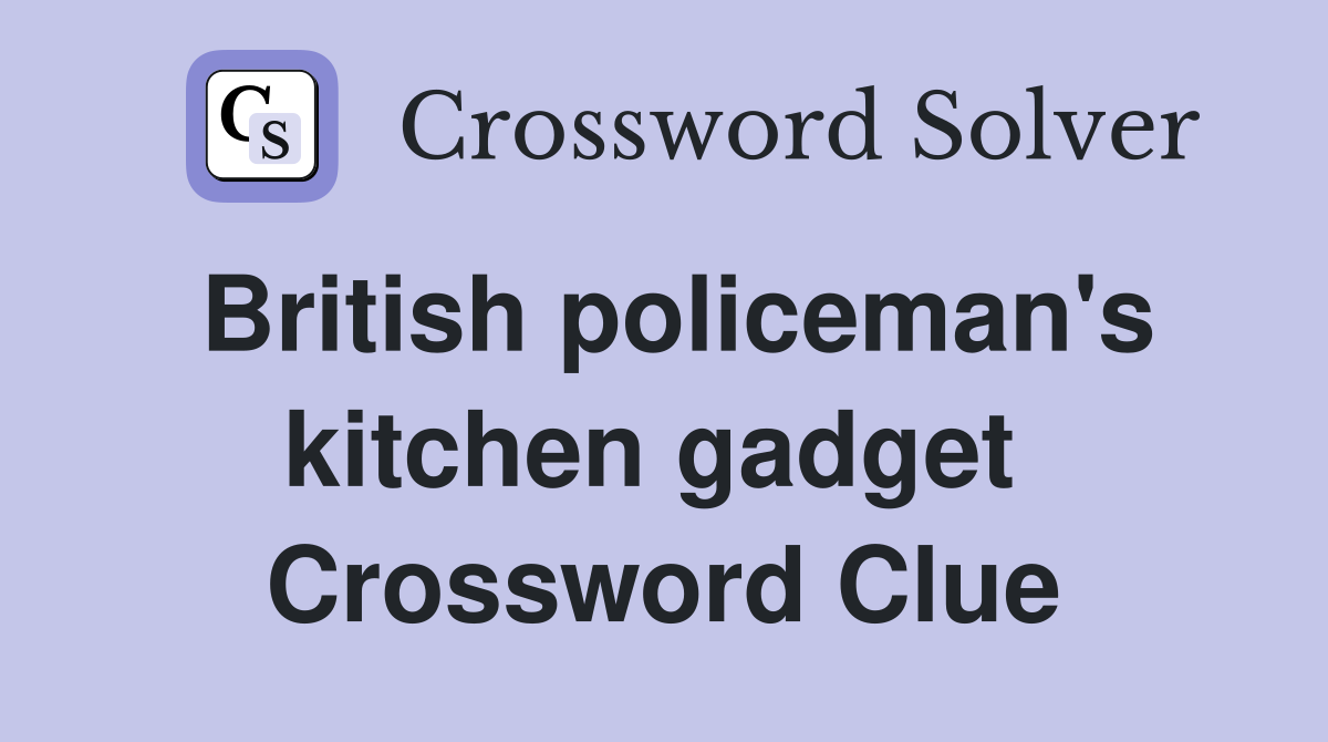 British policeman's kitchen gadget  Crossword Clue