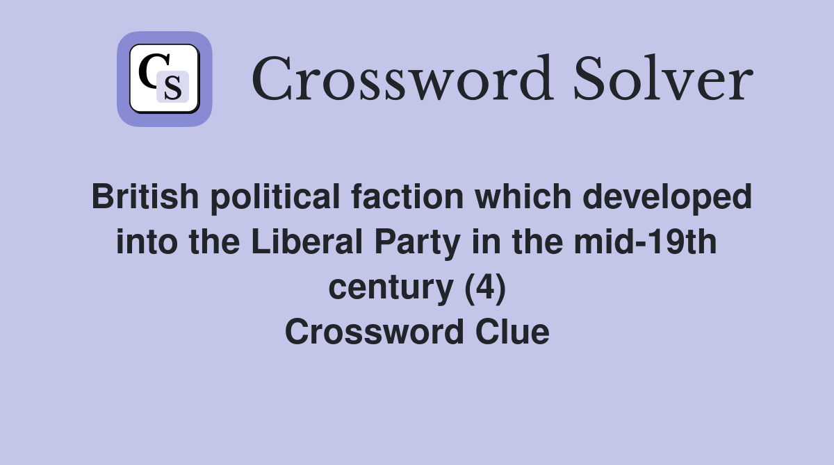 British political faction which developed into the Liberal Party in the mid-19th century (4) Crossword Clue