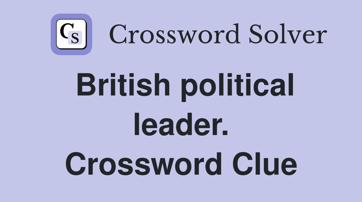 British political leader. Crossword Clue