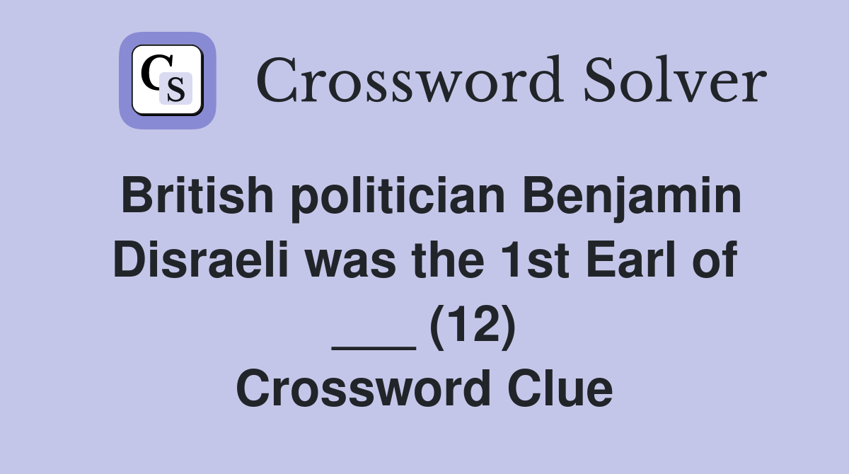 British politician Benjamin Disraeli was the 1st Earl of ___ (12) Crossword Clue