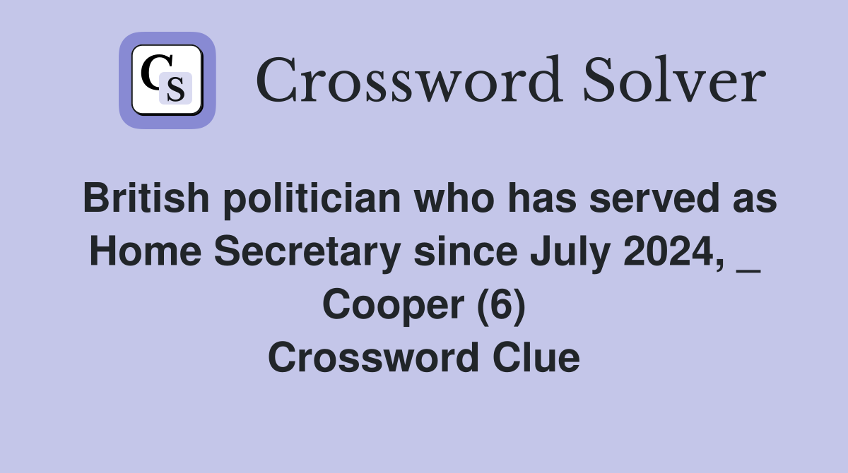 British politician who has served as Home Secretary since July 2024, _ Cooper (6) Crossword Clue