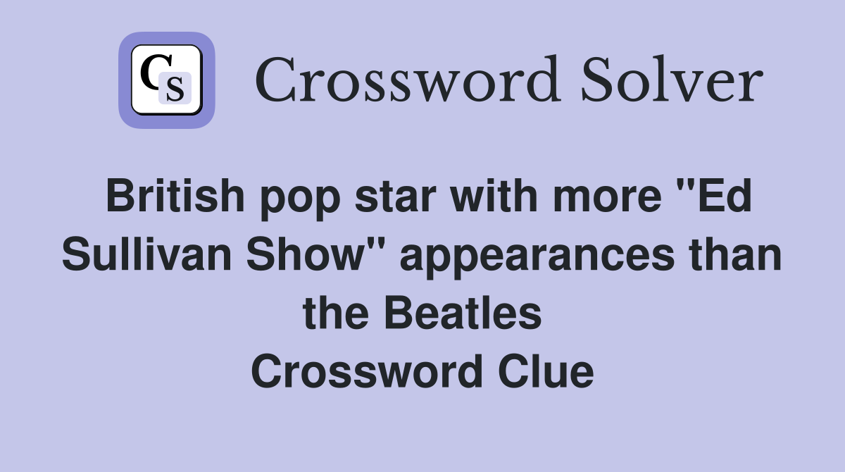 British pop star with more "Ed Sullivan Show" appearances than the Beatles Crossword Clue