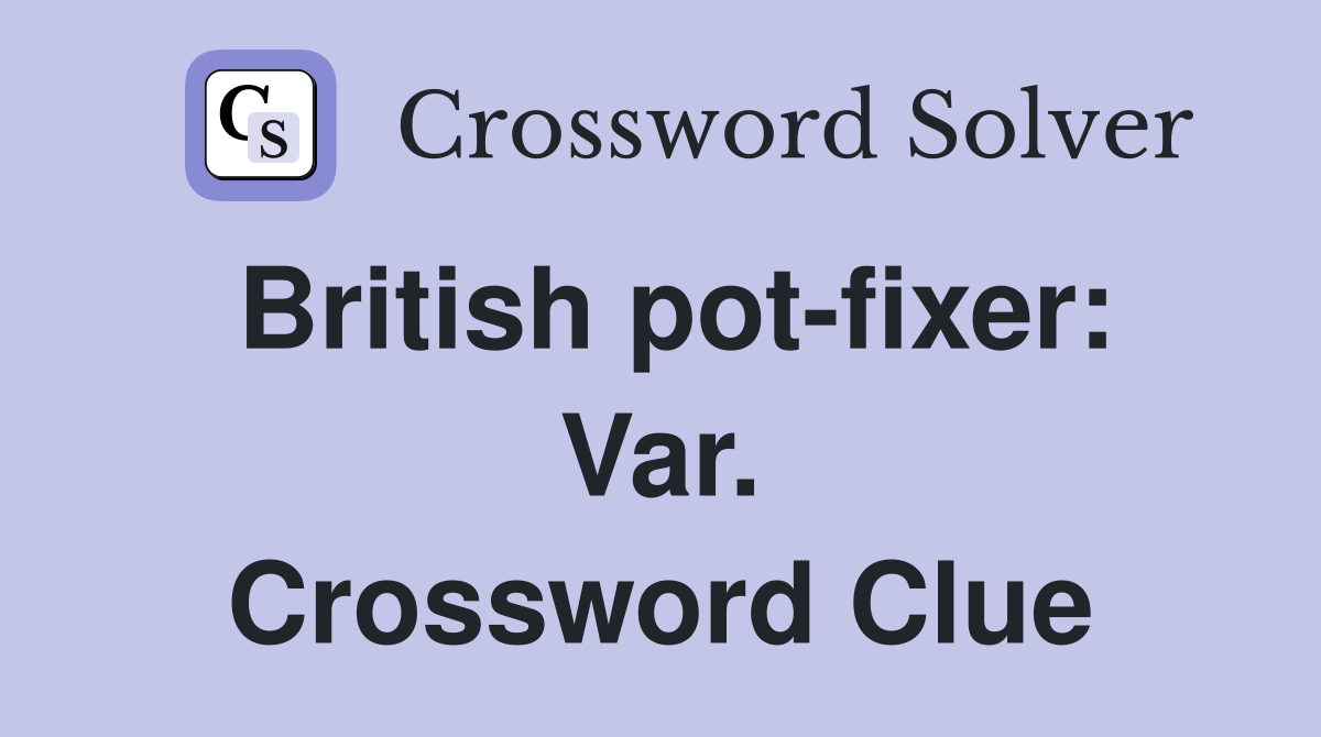 British pot-fixer: Var. Crossword Clue