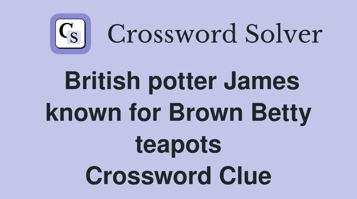 British potter James known for Brown Betty teapots Crossword Clue