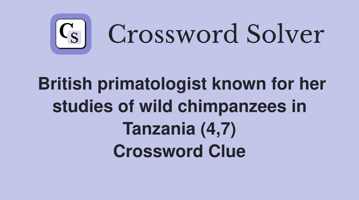 British primatologist known for her studies of wild chimpanzees in Tanzania (4,7) Crossword Clue