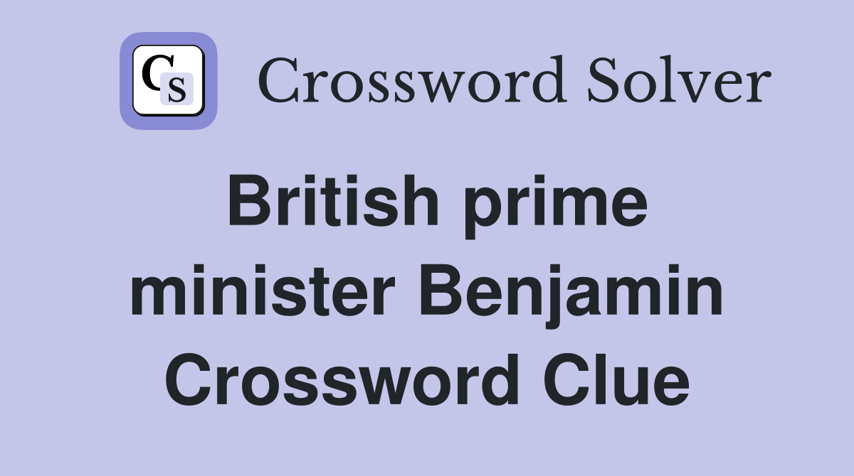 British prime minister Benjamin Crossword Clue