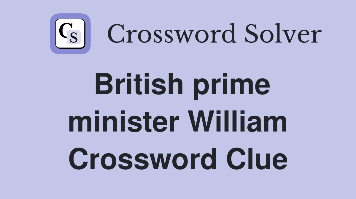British prime minister William Crossword Clue